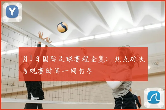 月1日国际足球赛程全览:焦点对决与观赛时间一网打尽