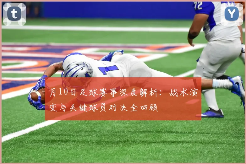 月10日足球赛事深度解析:战术演变与关键球员对决全回顾