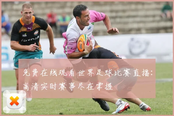 免费在线观看世界足球比赛直播:高清实时赛事尽在掌握
