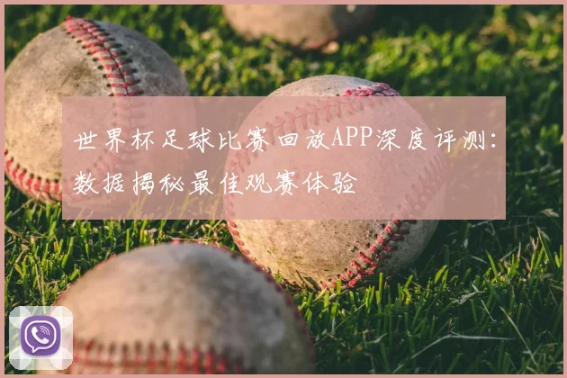 世界杯足球比赛回放APP深度评测：数据揭秘最佳观赛体验