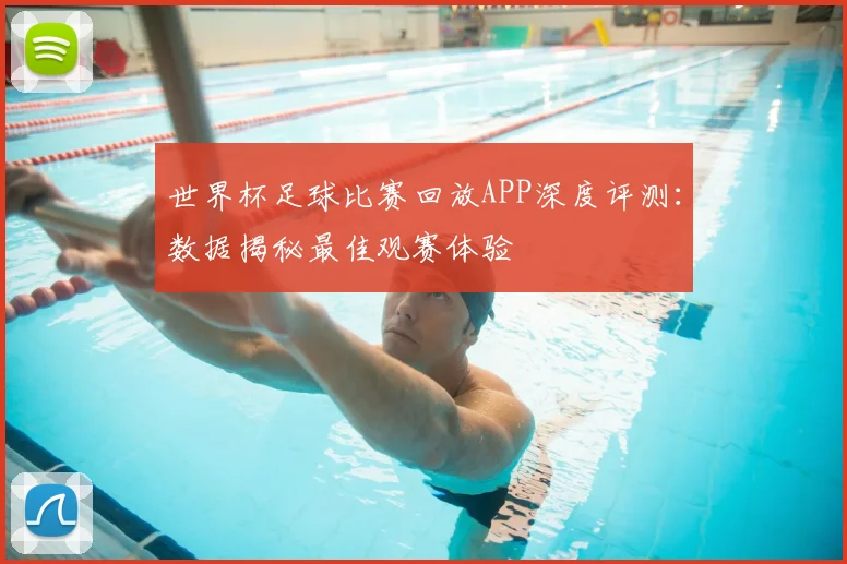 世界杯足球比赛回放APP深度评测:数据揭秘最佳观赛体验