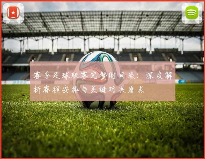 赛季足球联赛完整时间表:深度解析赛程安排与关键对决看点