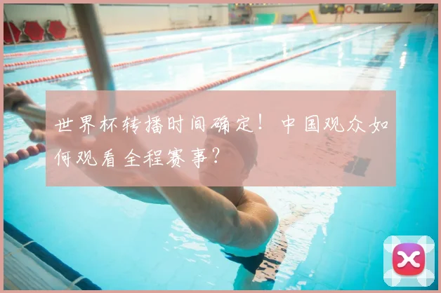 世界杯转播时间确定!中国观众如何观看全程赛事?
