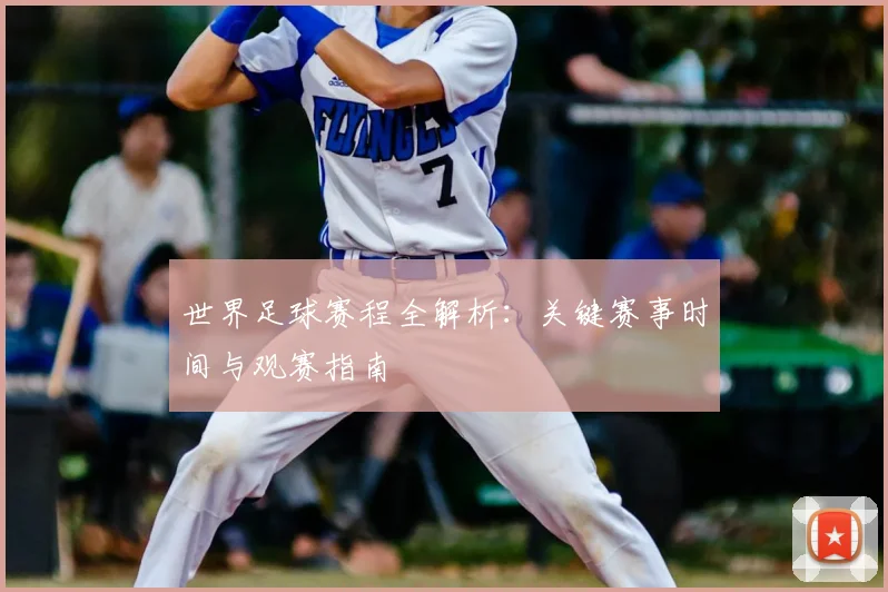 世界足球赛程全解析：关键赛事时间与观赛指南