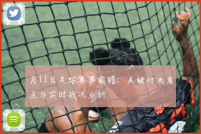 月11日足球赛事前瞻:关键对决看点与实时战况分析