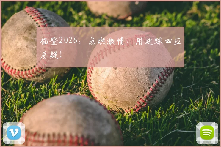 福登2026,点燃激情,用进球回应质疑!