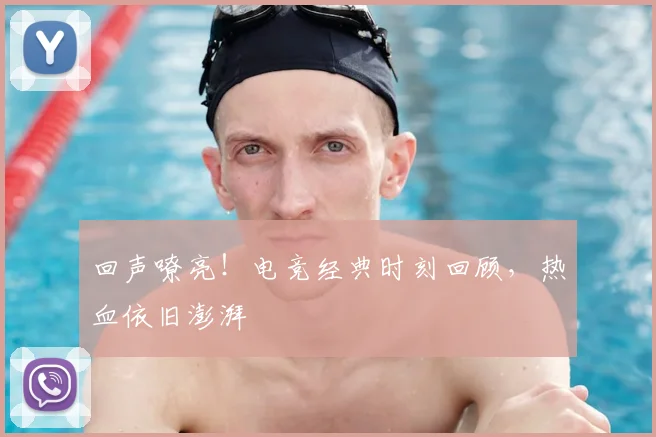 回声嘹亮！电竞经典时刻回顾，热血依旧澎湃