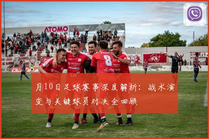 月10日足球赛事深度解析:战术演变与关键球员对决全回顾