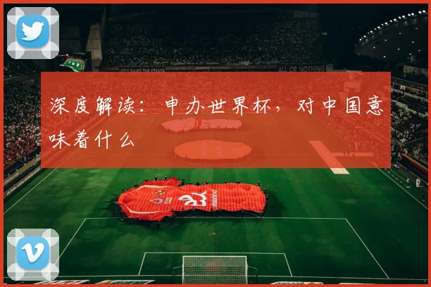 深度解读:申办世界杯,对中国意味着什么